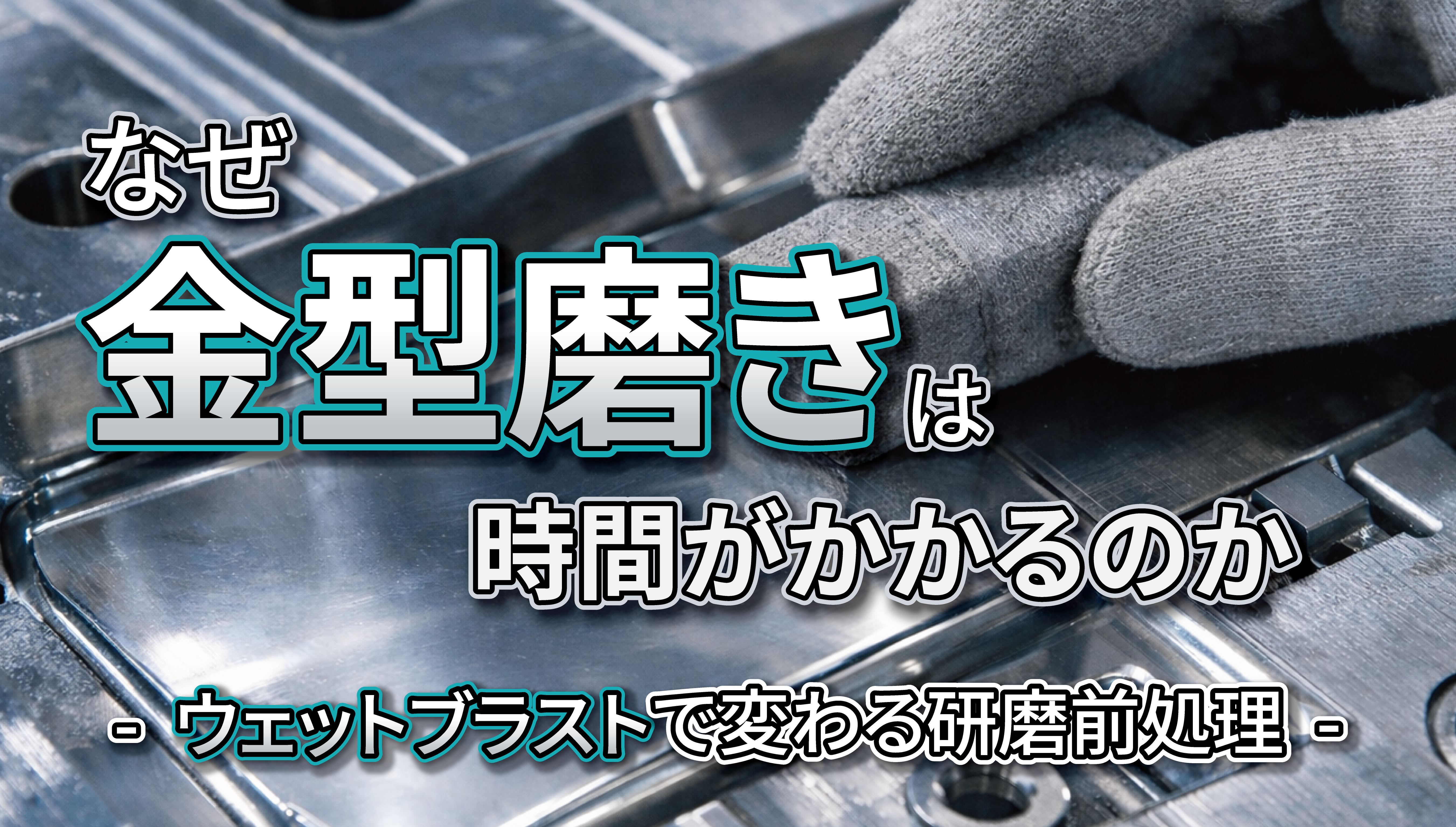金型磨き工程の時間短縮は可能か？ ― 仕上げ段階におけるウェットブラスト活用の価値 ―
